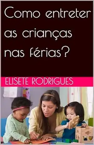 Como entreter as crianças nas férias? – Elisete Rodrigues