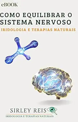 COMO EQUILIBRAR O SISTEMA NERVOSO: IRIDOLOGIA E TERAPIAS NATURAIS – SIRLEY REIS