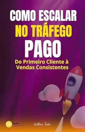 COMO ESCALAR NO TRÁFEGO PAGO: Do Primeiro Cliente à Vendas Consistentes – Willams Silva