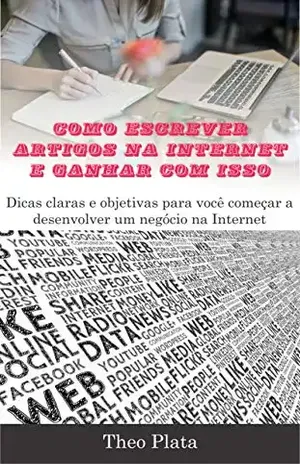 Como Escrever Artigos para Internet e Ganhar com Isso: Dicas claras e objetivas para você começar a desenvolver um negócio na Internet (Renda Online) – Theo Plata