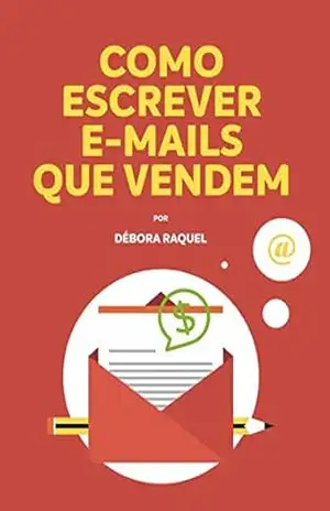Como Escrever E–mails Que Vendem: Passo a Passo 100% Prático – Débora Silva
