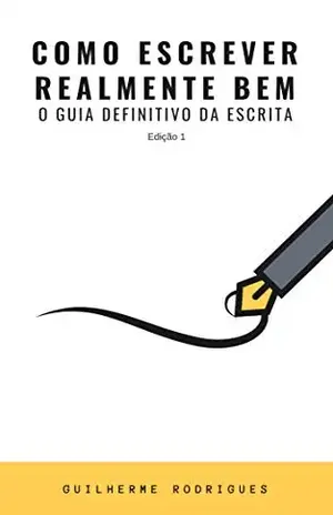 Como Escrever Realmente Bem: O Guia Definitivo da Escrita – Guilherme Rodrigues