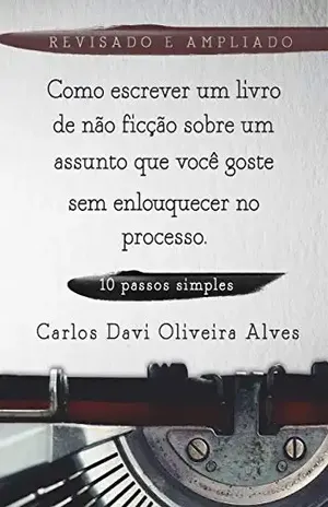 Como Escrever Um Livro de Não–Ficção Sobre Um Assunto Que Você Goste: sem enlouquecer no processo - Carlos Davi Oliveira Alves