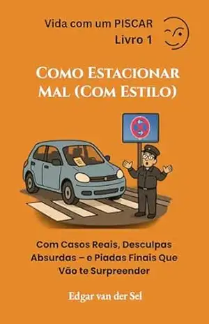 Como Estacionar Mal (Com Estilo): Com Casos Reais, Desculpas Absurdas – e Piadas Finais Que Vão te Surpreender – Edgar van der Sel