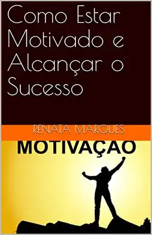 Como Estar Motivado e Alcançar o Sucesso – Renata Marques