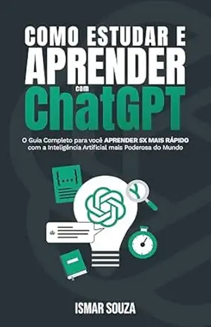 Como Estudar e Aprender com ChatGPT: Descubra como usar a Inteligência Artificial para dominar qualquer assunto (Super Aprendizado) – Ismar Souza