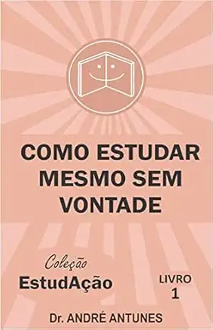 Como Estudar Mesmo Sem Vontade (Coleção EstudAção Livro 1) - André Antunes