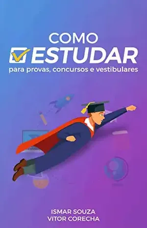 Como Estudar para Provas, Concursos e Vestibulares: Descubra as melhores técnicas de estudo de acordo com a ciência da aprendizagem – Ismar Souza
