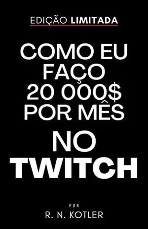 Como Eu Faço 20 Mil $ Por Mês No Twitch (Como Fazer) – R. N. Kotler