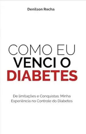 Como eu venci o diabetes: De Limitações e Conquistas: Minha Experiência no Controle do Diabetes - Denilson  Rocha