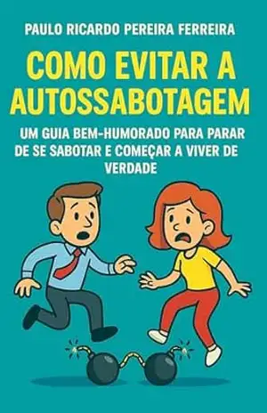 Como Evitar a Autossabotagem: Um Guia Bem–Humorado para Parar de se Sabotar e Começar a Viver de Verdade – Paulo Ricardo Pereira Ferreira