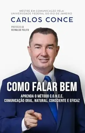 Como Falar Bem: Aprenda o Método C.O.N.C.E. – Comunicação Oral, Natural, Consciente e Eficaz – Carlos Conce