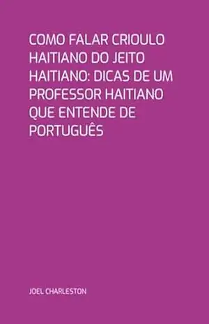 Como Falar Crioulo Haitiano Do Jeito Haitiano: Dicas De Um Professor Haitiano Que Entende De Português - Joel Charleston