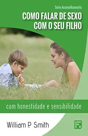 Como falar de sexo com o seu filho: com honestidade e sensibilidade (Série Aconselhamento Livro 2) – William Paul Smith