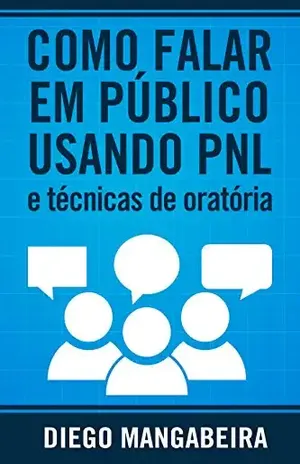 Como Falar em Público Usando PNL e Técnicas De Oratória: Domine o Poder da Comunicação e Decole em Sua Carreira - Diego Mangabeira