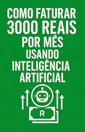 Como Faturar R$3.000 por Mês com Inteligência Artificial: Guia Prático para Ganhar Dinheiro em Casa Usando Ferramentas de IA – Leonardo Silva