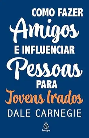 Como fazer amigos e influenciar pessoas – para jovens irados – Dale Carnegie
