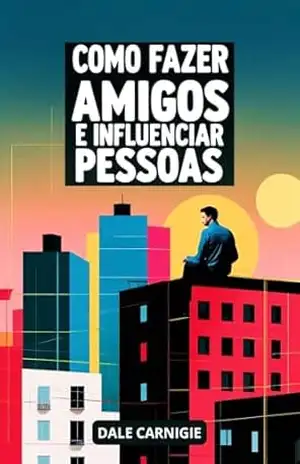 COMO FAZER AMIGOS E INFLUENCIAR PESSOAS – VERSÃO ORIGINAL – DALE CARNEGIE