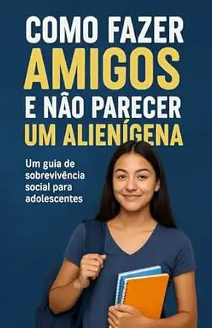 Como fazer amigos e não parecer um alienígena: Um guia de Sobrevivência Social para adolescentes (Descomplica, Adolescente! — problemas reais, soluções de verdade. Livro 2) – Hélio Cruz Lopes