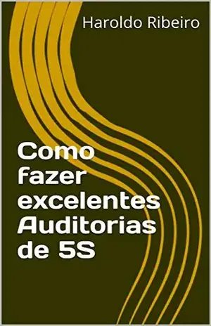 Como fazer excelentes Auditorias de 5S (5S – Ou você implanta, ou você implanta!”, Livro 3) – Haroldo Ribeiro