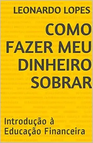 COMO FAZER MEU DINHEIRO SOBRAR: Introdução à Educação Financeira - Leonardo  Lopes