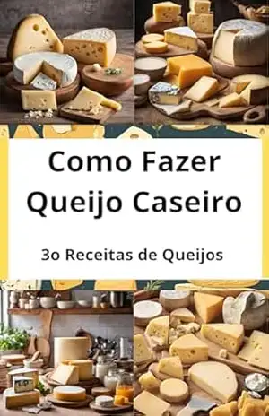 Como Fazer Queijo Caseiro: 30 Receitas de Queijos, Para Fazer em Casa: Receitas de Queijo Caseiro, Do Básico ao Gourmet – E.A PUBLICAÇOES