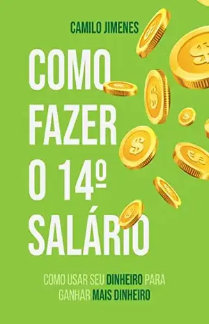 Como fazer seu 14º Salário: Como usar seu dinheiro para ganhar mais dinheiro – Camilo Jimenes