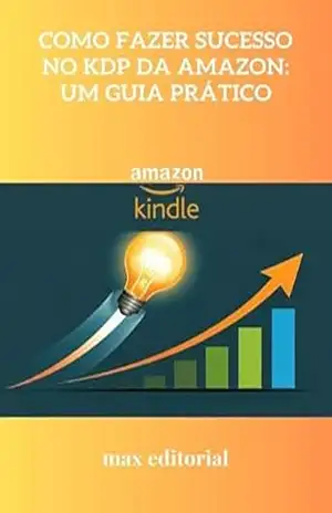 Como Fazer Sucesso no KDP da Amazon: Um Guia Prático (COMO FAZER SUCESSO NA AMAZON) – MAX EDITORIAL