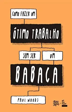 Como fazer um ótimo trabalho sem ser um babaca – Paul Woods