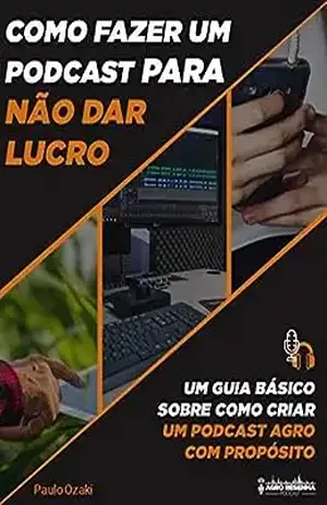 Como fazer um podcast para não dar lucro: Um guia básico sobre como criar um podcast Agro com propósito – Paulo Ozaki