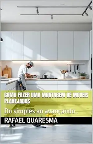 Como fazer uma montagem de moveis planejados: Do simples ao avançando . – Rafael Quaresma