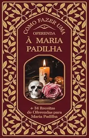 Como Fazer uma Oferenda à Maria Padilha + 34 Receitas de Oferendas para Maria Padilha: Aprenda Passo–a–Passo Como Fazer Oferendas à Maria Padilha e Suas Falangeiras – Élida Alexandre