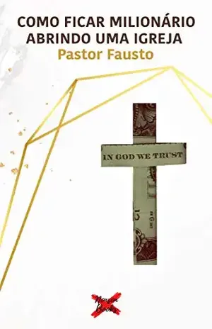 Como Ficar Milionário Abrindo Uma Igreja: Aprenda os segredos usados pelas maiores congregações - Pastor Fausto
