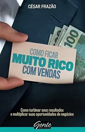 Como ficar muito rico com vendas: Como turbinar seus resultados e multiplicar suas oportunidades de negócios – César Frazão