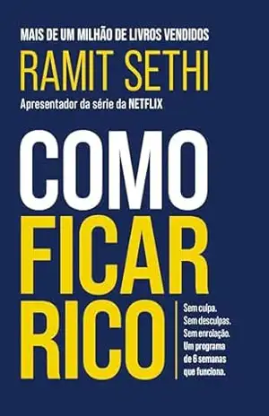 Como ficar rico: Sem culpa. Sem desculpas. Sem enrolação. Um programa de 6 semanas que funciona. – Ramit Sethi