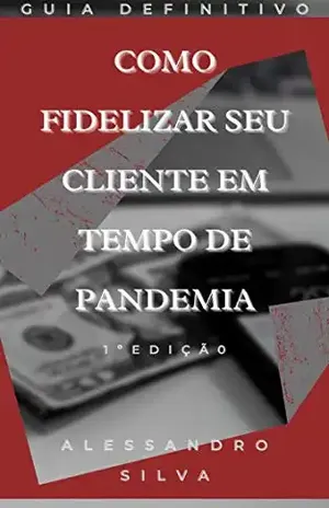 Como Fidelizar seus Clientes em tempo de Pandemia: 1 º Edição - Alessandro Silva