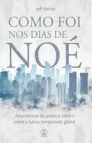 Como foi nos dias de Noé: Advertências da profecia bíblica sobre a futura tempestade global – Jeff Kinley