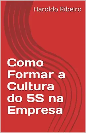 Como Formar a Cultura do 5S na Empresa (SÉRIE 5S – OU VOCÊ IMPLANTA, OU VOCÊ IMPLANTA! Livro 1) – Haroldo Ribeiro