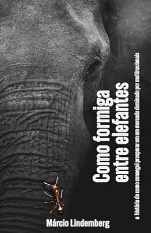 Como formiga entre elefantes: a história de como consegui prosperar em um mercado dominado por multinacionais - Márcio Lindemberg