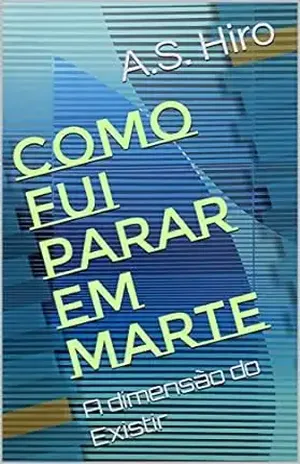 Como fui parar em Marte: A dimensão do Existir - A.S. Hiro