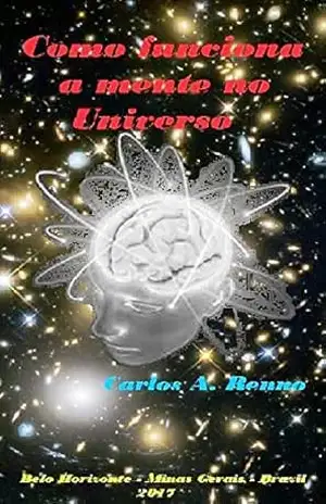 Como funciona a mente no universo: O estudo científico de uma conexão eletromagnética do nosso cérebro – Carlos A. Renno