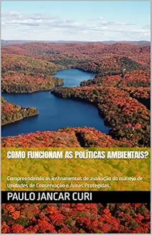 Como funcionam as políticas ambientais?: Compreendendo os instrumentos de avaliação do manejo de Unidades de Conservação e Áreas Protegidas. - Paulo Jancar Curi