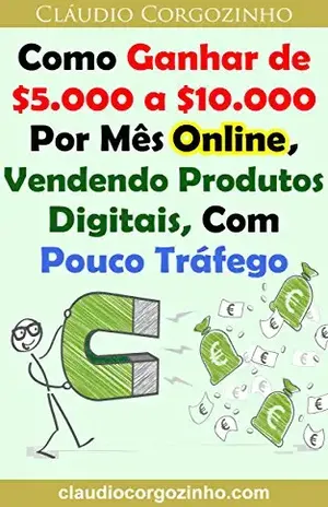 Como Ganhar de $5.000 a $10.000 Por Mês Online, Vendendo Produtos Digitais, Com Pouco Tráfego – Cláudio Corgozinho