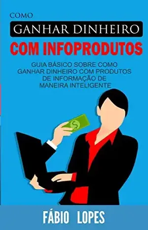 Como ganhar dinheiro com infoprodutos – Fábio  Lopes
