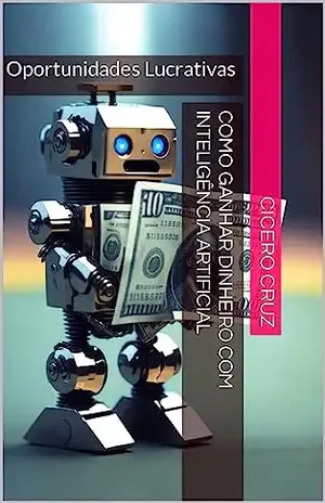 Como Ganhar Dinheiro com Inteligência Artificial: Oportunidades Lucrativas – Cicero Cruz