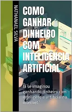 Como ganhar dinheiro com inteligência Artificial: Já se imaginou ganhando dinheiro com inteligência artificial na internet? - Nathanael Silva