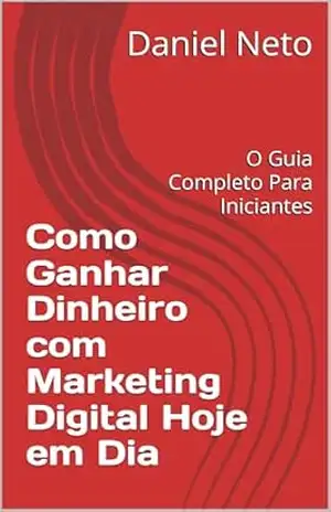 Como Ganhar Dinheiro com Marketing Digital Hoje em Dia: O Guia Completo Para Iniciantes – Daniel Neto