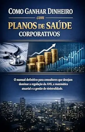 Como Ganhar Dinheiro com Planos de Saúde Corporativos: O manual definitivo para consultores que desejam dominar a regulação da ANS, a matemática atuarial e a gestão de sinistralidade. – David Mendes de Araujo