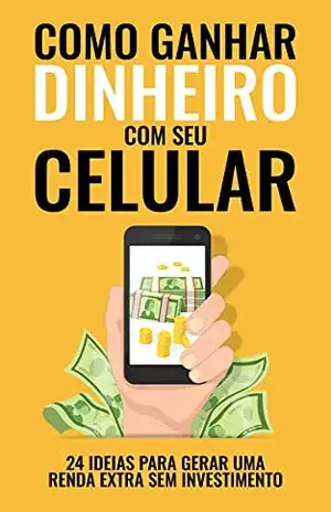 COMO GANHAR DINHEIRO COM SEU CELULAR: 24 Ideias que Cabem na palma da sua mão para Gerar uma Renda Extra sem Investimento - Rolf Schelwerd