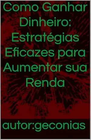 Como Ganhar Dinheiro: Estratégias Eficazes para Aumentar sua Renda – geconias viana mendes